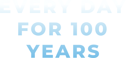 EVERY DAY FOR 100 YEARS